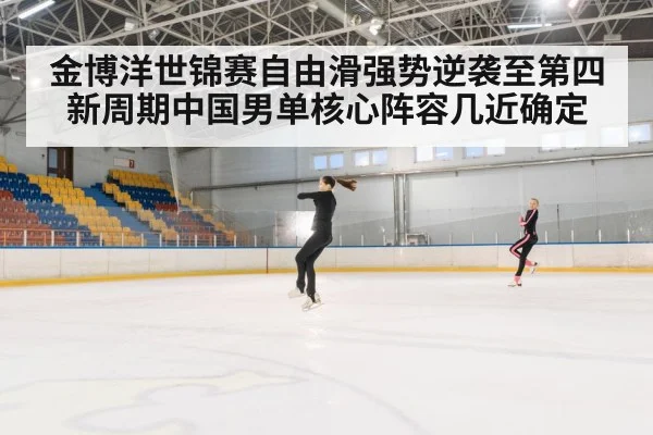 金博洋世锦赛自由滑强势逆袭至第四新周期中国男单核心阵容几近确定
