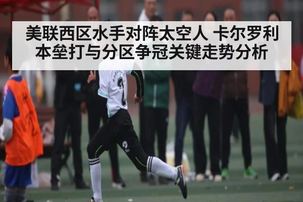 美联西区水手对阵太空人 卡尔罗利本垒打与分区争冠关键走势分析