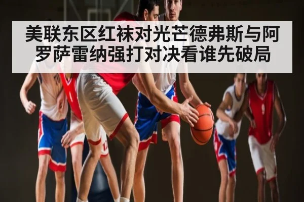 美联东区红袜对光芒德弗斯与阿罗萨雷纳强打对决看谁先破局